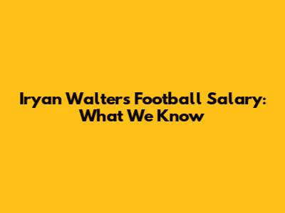 Iryan Walters Football Salary: What We Know