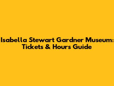 Isabella Stewart Gardner Museum: Tickets & Hours Guide