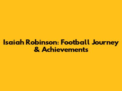 Isaiah Robinson: Football Journey & Achievements