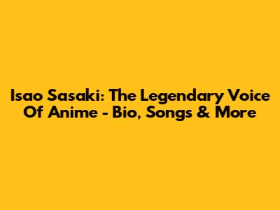 Isao Sasaki: The Legendary Voice Of Anime - Bio, Songs & More