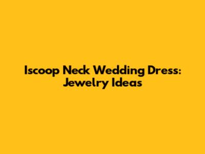 Iscoop Neck Wedding Dress: Jewelry Ideas