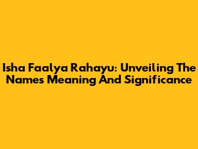 Isha Faalya Rahayu: Unveiling The Name's Meaning And Significance