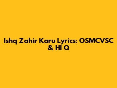 Ishq Zahir Karu Lyrics: OSMCVSC & HI Q