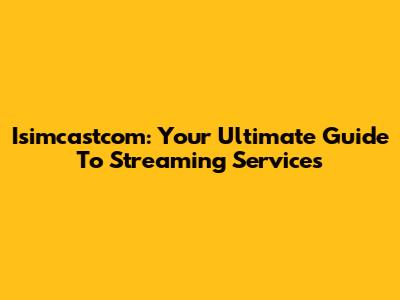 Isimcastcom: Your Ultimate Guide To Streaming Services