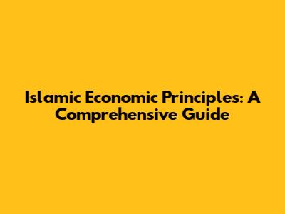 Islamic Economic Principles: A Comprehensive Guide