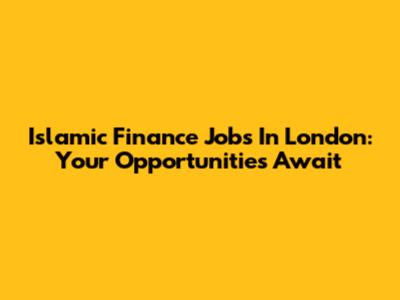 Islamic Finance Jobs In London: Your Opportunities Await