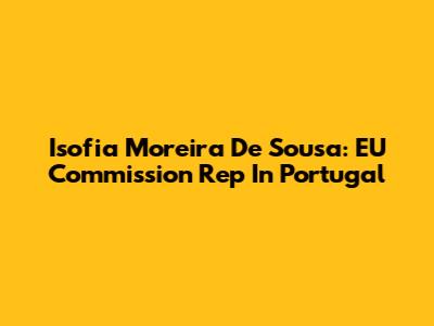 Isofia Moreira De Sousa: EU Commission Rep In Portugal