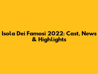 Isola Dei Famosi 2022: Cast, News & Highlights