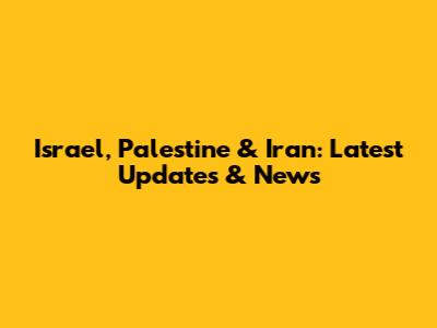 Israel, Palestine & Iran: Latest Updates & News