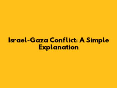 Israel-Gaza Conflict: A Simple Explanation