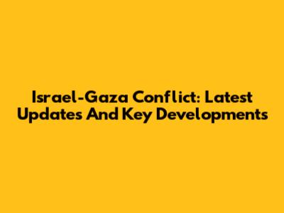 Israel-Gaza Conflict: Latest Updates And Key Developments