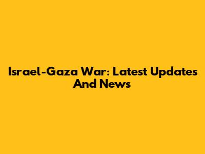 Israel-Gaza War: Latest Updates And News