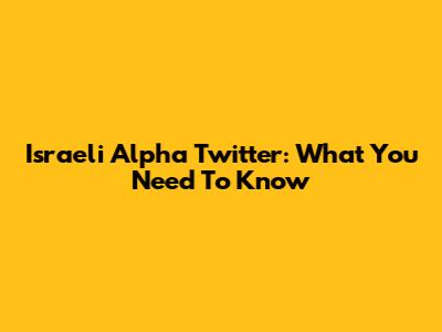 Israeli Alpha Twitter: What You Need To Know