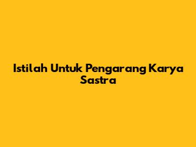 Istilah Untuk Pengarang Karya Sastra