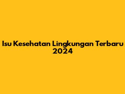 Isu Kesehatan Lingkungan Terbaru 2024