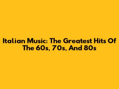 Italian Music: The Greatest Hits Of The 60s, 70s, And 80s