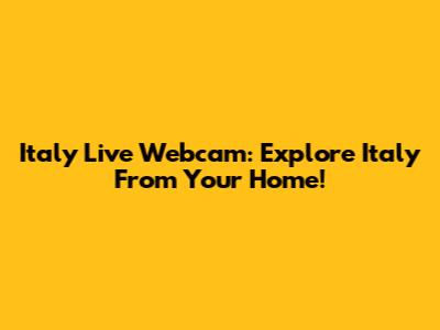 Italy Live Webcam: Explore Italy From Your Home!
