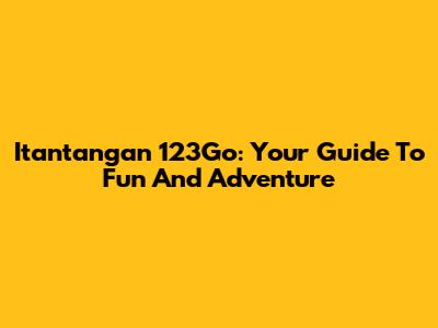Itantangan 123Go: Your Guide To Fun And Adventure
