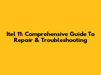 Itel 11: Comprehensive Guide To Repair & Troubleshooting