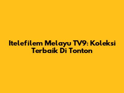 Itelefilem Melayu TV9: Koleksi Terbaik Di Tonton