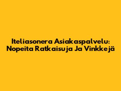 Iteliasonera Asiakaspalvelu: Nopeita Ratkaisuja Ja Vinkkejä