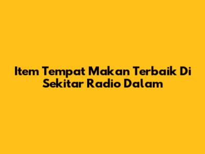 Item Tempat Makan Terbaik Di Sekitar Radio Dalam