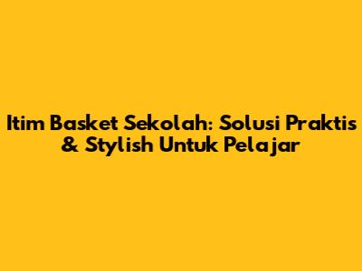 Itim Basket Sekolah: Solusi Praktis & Stylish Untuk Pelajar