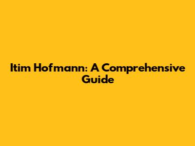 Itim Hofmann: A Comprehensive Guide