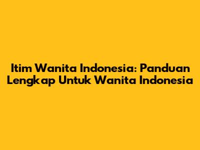 Itim Wanita Indonesia: Panduan Lengkap Untuk Wanita Indonesia