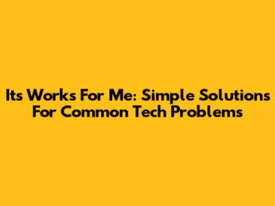 Its Works For Me: Simple Solutions For Common Tech Problems