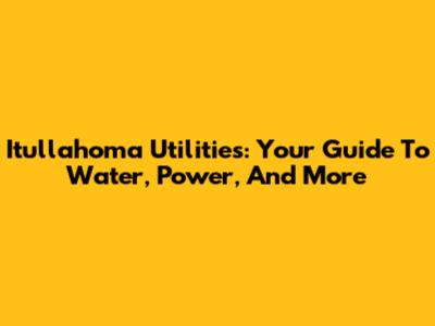 Itullahoma Utilities: Your Guide To Water, Power, And More