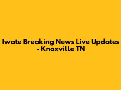 Iwate Breaking News Live Updates - Knoxville TN