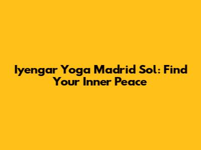 Iyengar Yoga Madrid Sol: Find Your Inner Peace