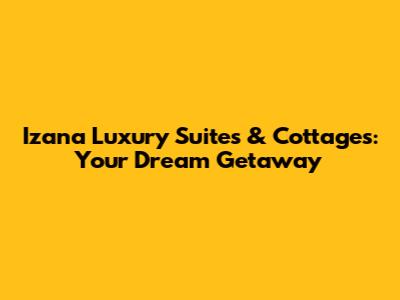Izana Luxury Suites & Cottages: Your Dream Getaway