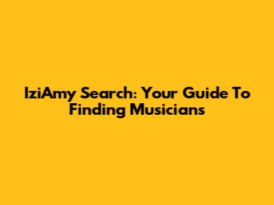 IziAmy Search: Your Guide To Finding Musicians