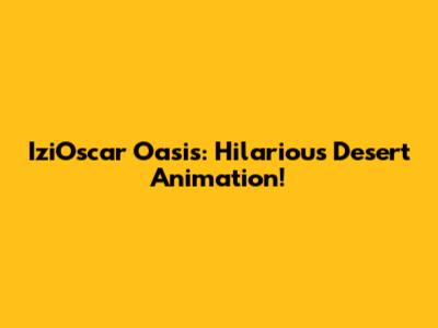 IziOscar Oasis: Hilarious Desert Animation!