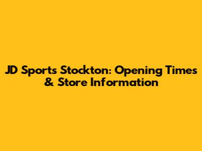 JD Sports Stockton: Opening Times & Store Information