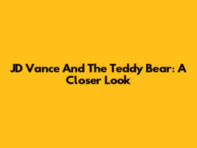 JD Vance And The Teddy Bear: A Closer Look