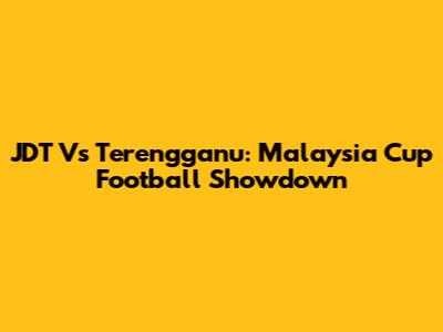 JDT Vs Terengganu: Malaysia Cup Football Showdown