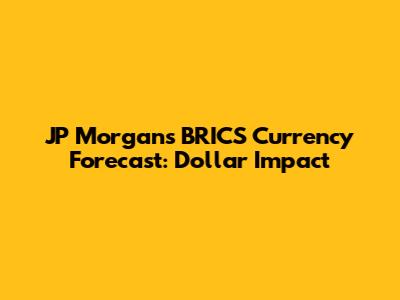 JP Morgan's BRICS Currency Forecast: Dollar Impact