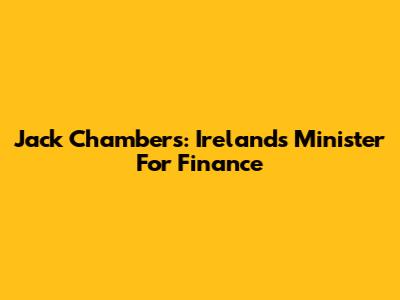 Jack Chambers: Ireland's Minister For Finance