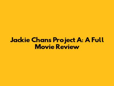 Jackie Chan's Project A: A Full Movie Review