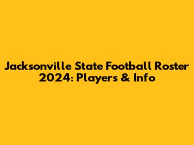 Jacksonville State Football Roster 2024: Players & Info