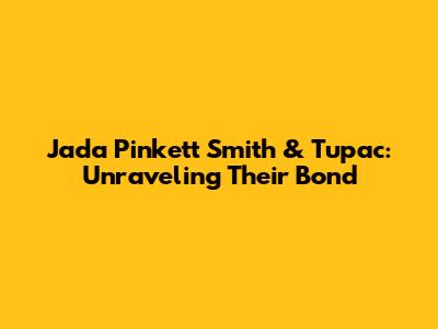 Jada Pinkett Smith & Tupac: Unraveling Their Bond
