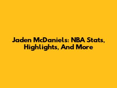 Jaden McDaniels: NBA Stats, Highlights, And More