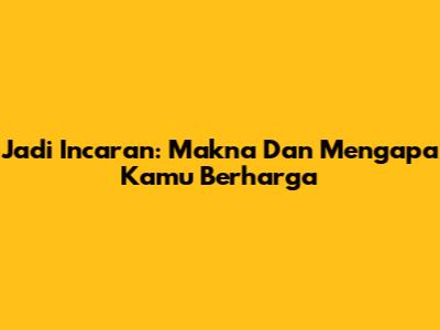 Jadi Incaran: Makna Dan Mengapa Kamu Berharga
