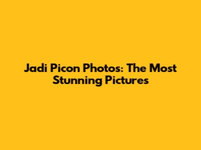 Jadi Picon Photos: The Most Stunning Pictures