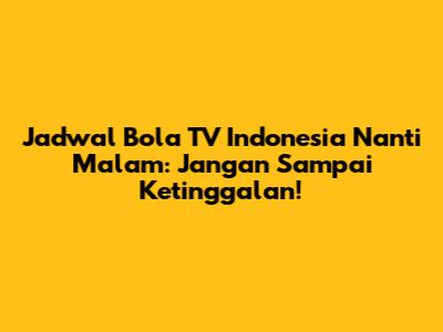 Jadwal Bola TV Indonesia Nanti Malam: Jangan Sampai Ketinggalan!