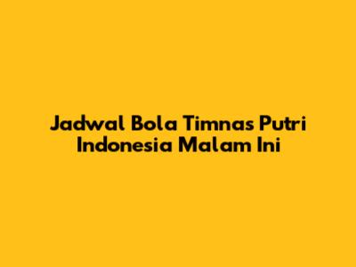 Jadwal Bola Timnas Putri Indonesia Malam Ini