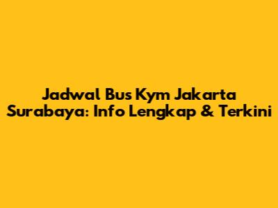 Jadwal Bus Kym Jakarta Surabaya: Info Lengkap & Terkini